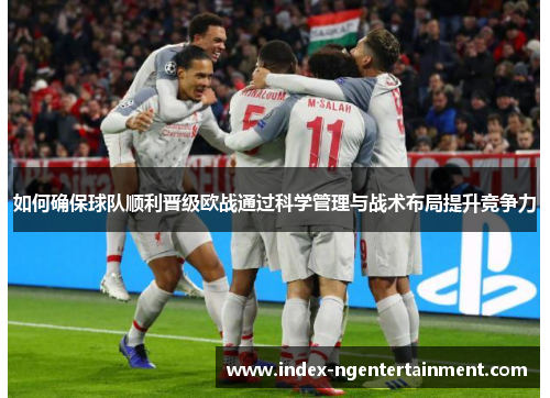 如何确保球队顺利晋级欧战通过科学管理与战术布局提升竞争力