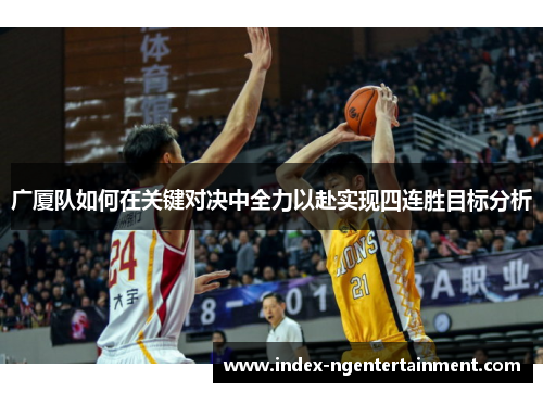 广厦队如何在关键对决中全力以赴实现四连胜目标分析