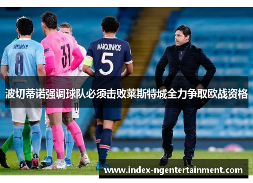 波切蒂诺强调球队必须击败莱斯特城全力争取欧战资格