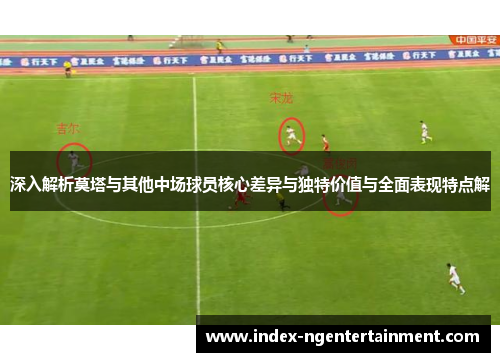深入解析莫塔与其他中场球员核心差异与独特价值与全面表现特点解