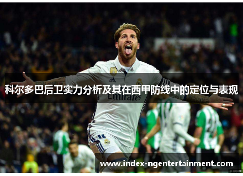 科尔多巴后卫实力分析及其在西甲防线中的定位与表现