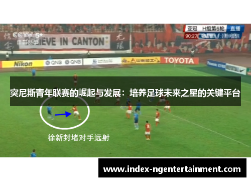 突尼斯青年联赛的崛起与发展：培养足球未来之星的关键平台