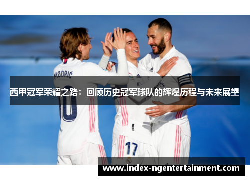 西甲冠军荣耀之路：回顾历史冠军球队的辉煌历程与未来展望