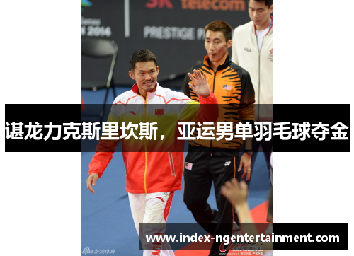 谌龙力克斯里坎斯，亚运男单羽毛球夺金