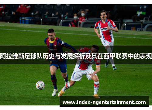 阿拉维斯足球队历史与发展探析及其在西甲联赛中的表现