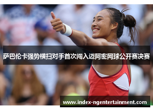 萨巴伦卡强势横扫对手首次闯入迈阿密网球公开赛决赛