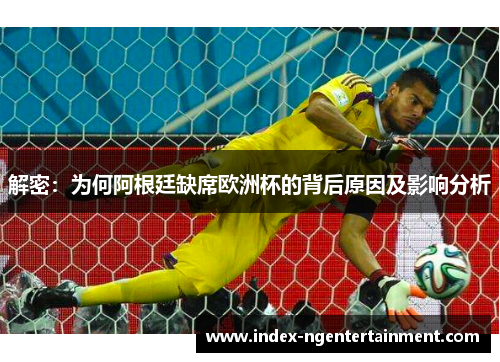 解密：为何阿根廷缺席欧洲杯的背后原因及影响分析