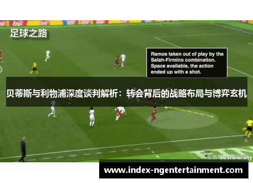 贝蒂斯与利物浦深度谈判解析：转会背后的战略布局与博弈玄机