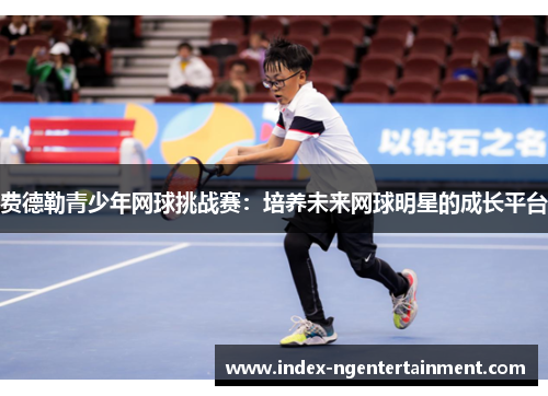 费德勒青少年网球挑战赛：培养未来网球明星的成长平台