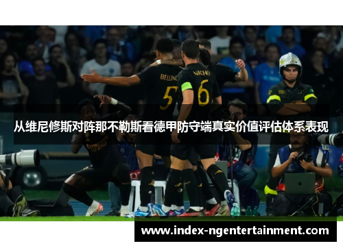 从维尼修斯对阵那不勒斯看德甲防守端真实价值评估体系表现