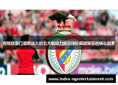 阿根廷豪门重燃战火的五大驱动力揭示球队崛起背后的核心因素