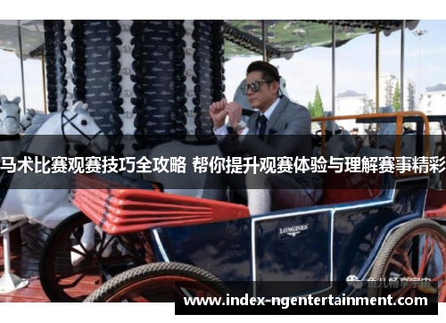 马术比赛观赛技巧全攻略 帮你提升观赛体验与理解赛事精彩