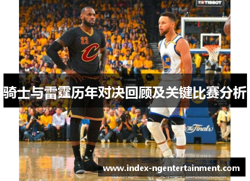 骑士与雷霆历年对决回顾及关键比赛分析