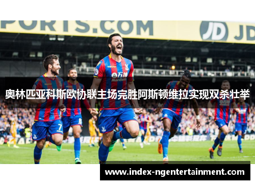 奥林匹亚科斯欧协联主场完胜阿斯顿维拉实现双杀壮举